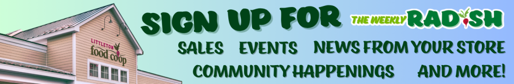 Sign up for The Weely Radish
sales, events, news from your store, community happenings, and more!